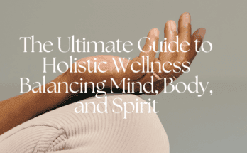 The Ultimate Guide to Holistic Wellness Balancing Mind, Body, and Spirit